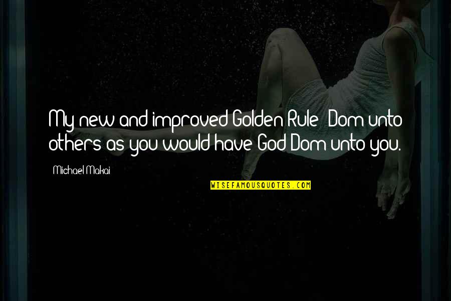 Submission To God Quotes By Michael Makai: My new and improved Golden Rule: Dom unto