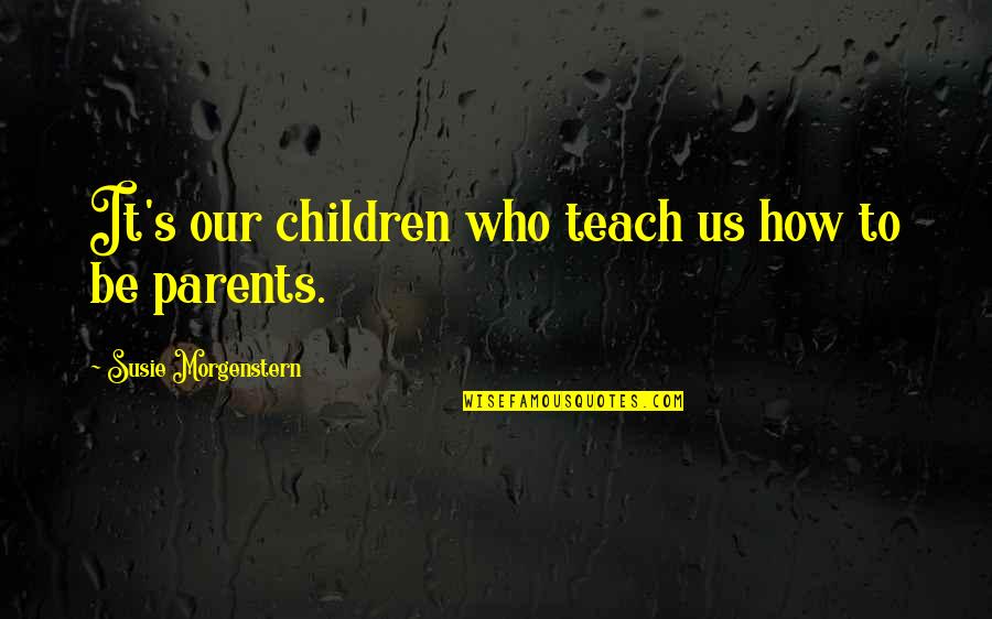 Subordinate Clauses Quotes By Susie Morgenstern: It's our children who teach us how to