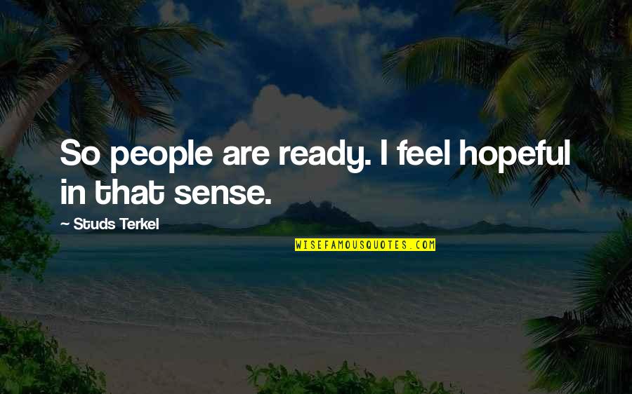 Subordinated Quotes By Studs Terkel: So people are ready. I feel hopeful in