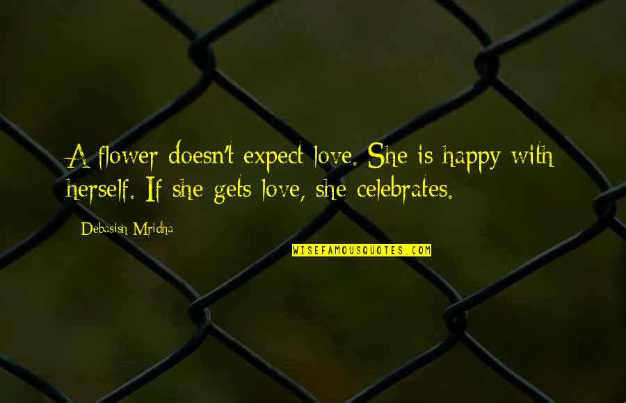 Suborn Quotes By Debasish Mridha: A flower doesn't expect love. She is happy