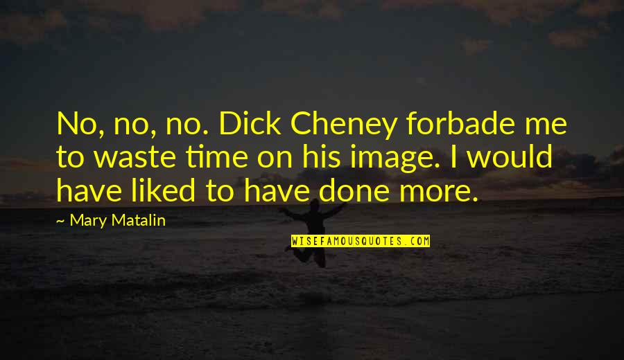 Subsequential Quotes By Mary Matalin: No, no, no. Dick Cheney forbade me to