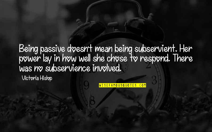 Subservience Quotes By Victoria Hislop: Being passive doesn't mean being subservient. Her power