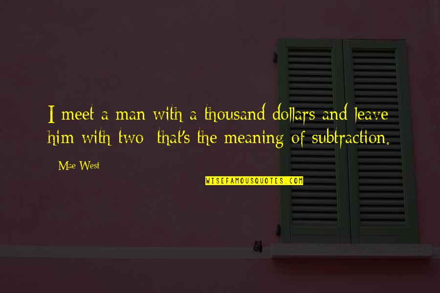 Subtraction Quotes By Mae West: I meet a man with a thousand dollars