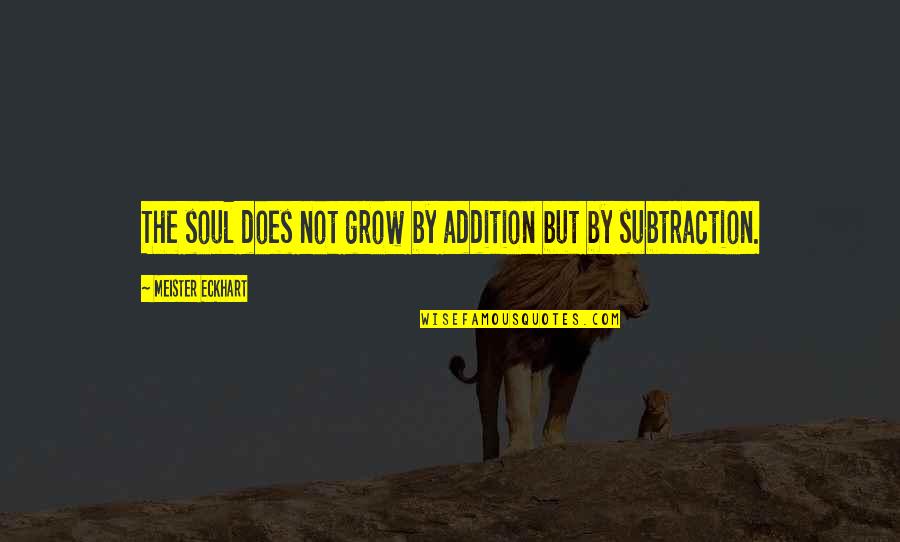 Subtraction Quotes By Meister Eckhart: The soul does not grow by addition but