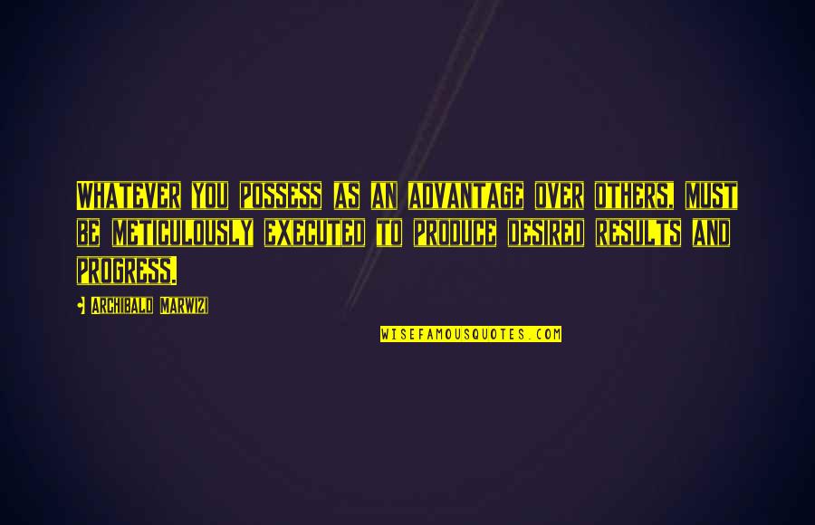 Success And Inspirational Quotes By Archibald Marwizi: Whatever you possess as an advantage over others,