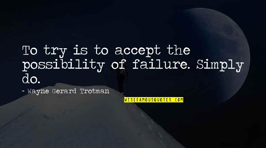 Success And Positivity Quotes By Wayne Gerard Trotman: To try is to accept the possibility of