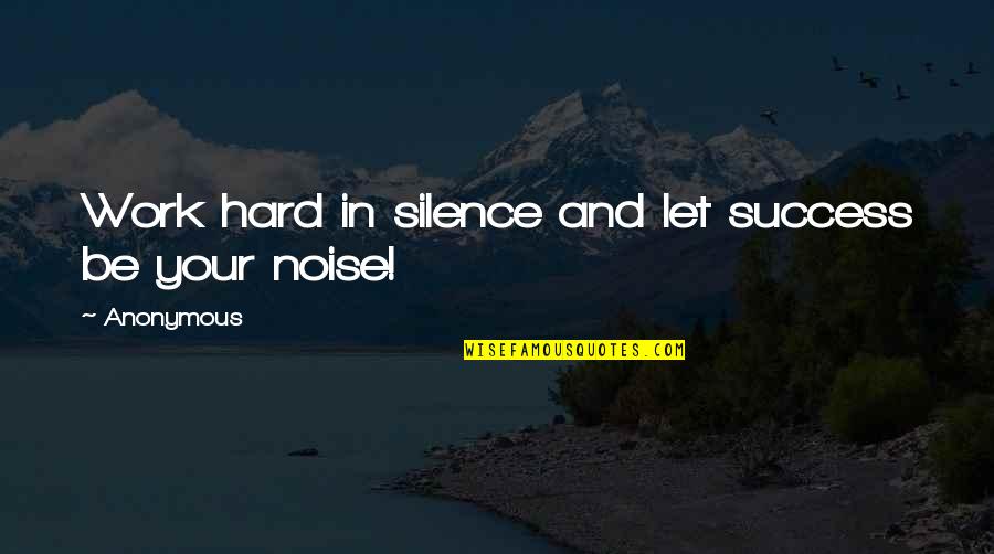 Success In Hard Work Quotes By Anonymous: Work hard in silence and let success be