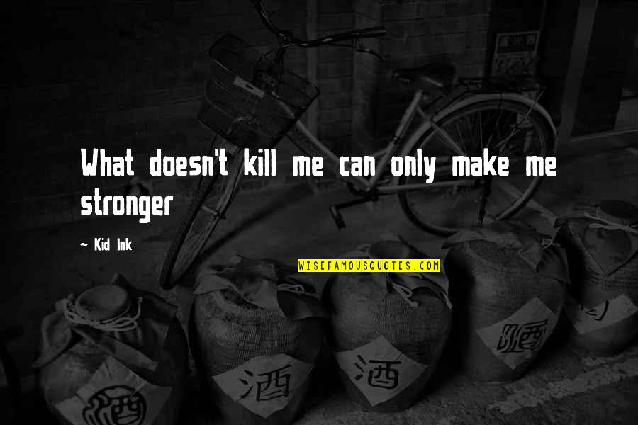 Success Is What You Make It Quotes By Kid Ink: What doesn't kill me can only make me