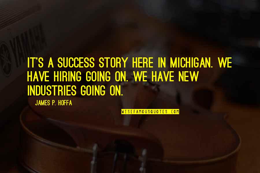 Success Story Quotes By James P. Hoffa: It's a success story here in Michigan. We