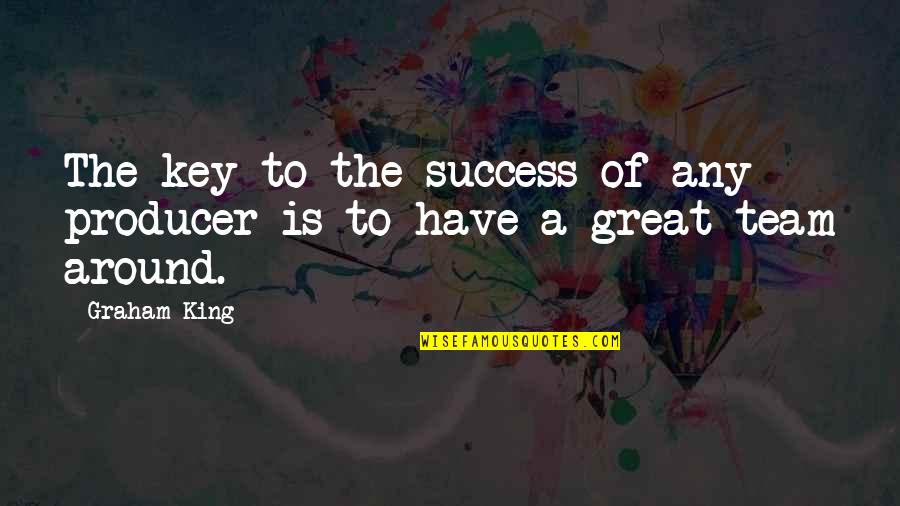 Success Team Quotes By Graham King: The key to the success of any producer