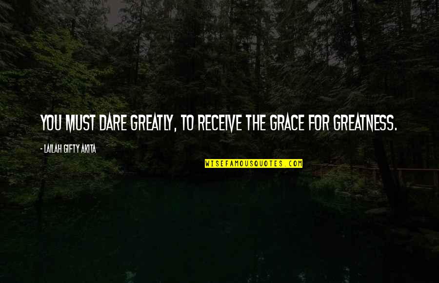 Success Team Quotes By Lailah Gifty Akita: You must dare greatly, to receive the grace