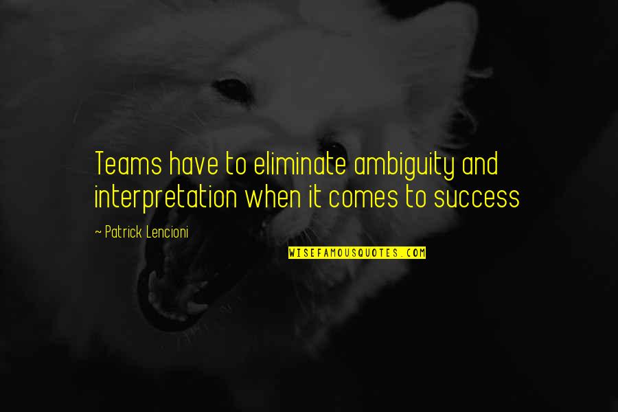 Success Team Quotes By Patrick Lencioni: Teams have to eliminate ambiguity and interpretation when