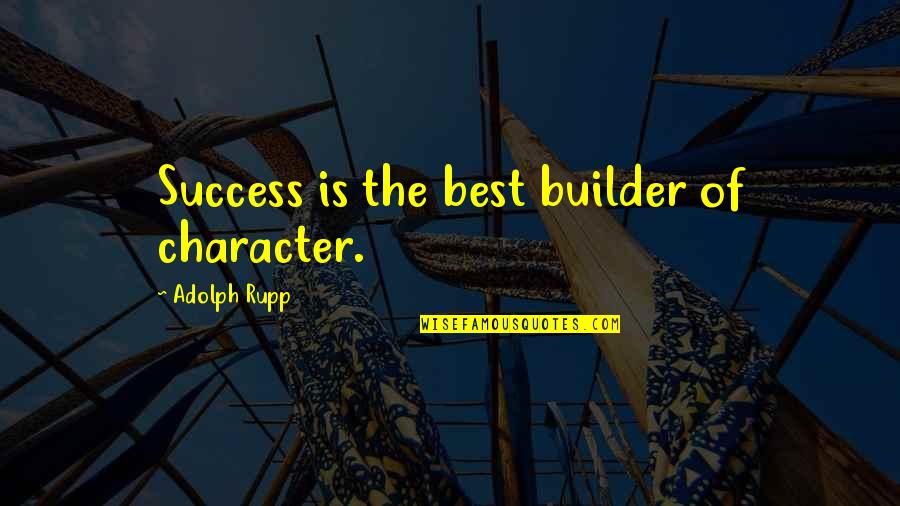 Success The Best Quotes By Adolph Rupp: Success is the best builder of character.