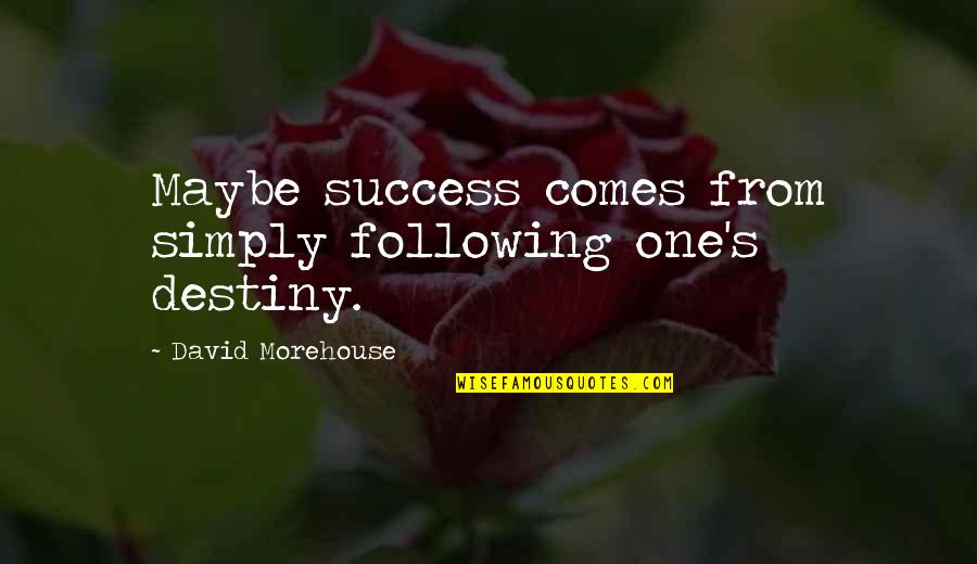 Success Vs Love Quotes By David Morehouse: Maybe success comes from simply following one's destiny.