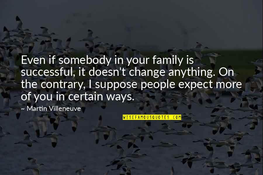 Successful Change Quotes By Martin Villeneuve: Even if somebody in your family is successful,