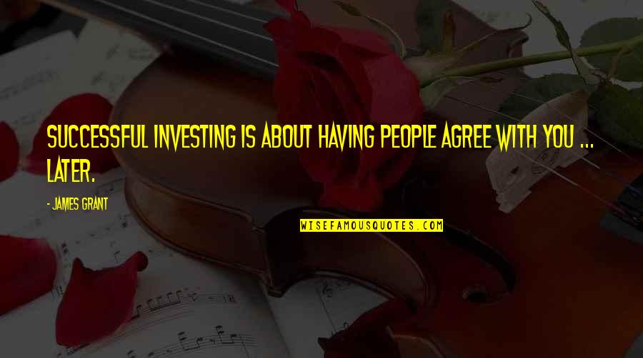 Successful People Quotes By James Grant: Successful investing is about having people agree with