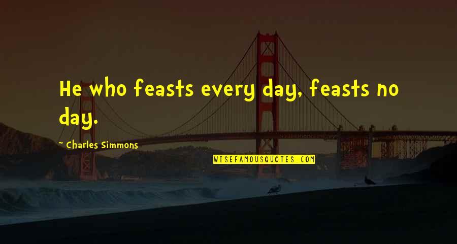 Succesul In Afaceri Quotes By Charles Simmons: He who feasts every day, feasts no day.