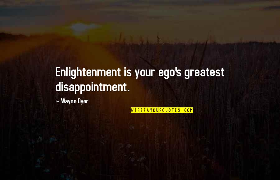 Such A Disappointment Quotes By Wayne Dyer: Enlightenment is your ego's greatest disappointment.