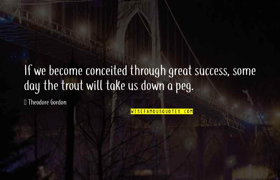 Such A Great Day Quotes By Theodore Gordon: If we become conceited through great success, some