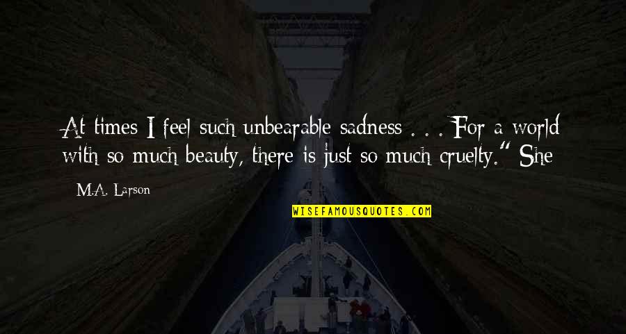 Such Beauty Quotes By M.A. Larson: At times I feel such unbearable sadness .