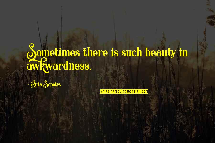 Such Beauty Quotes By Ruta Sepetys: Sometimes there is such beauty in awkwardness.