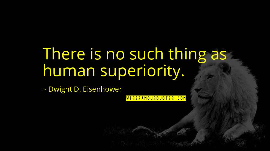 Sucharki Quotes By Dwight D. Eisenhower: There is no such thing as human superiority.