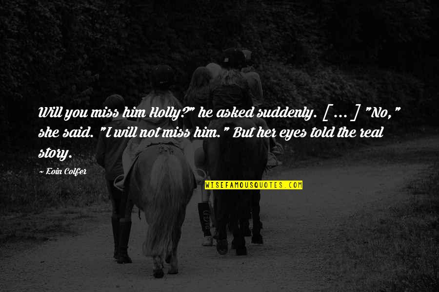 Suddenly She Quotes By Eoin Colfer: Will you miss him Holly?" he asked suddenly.