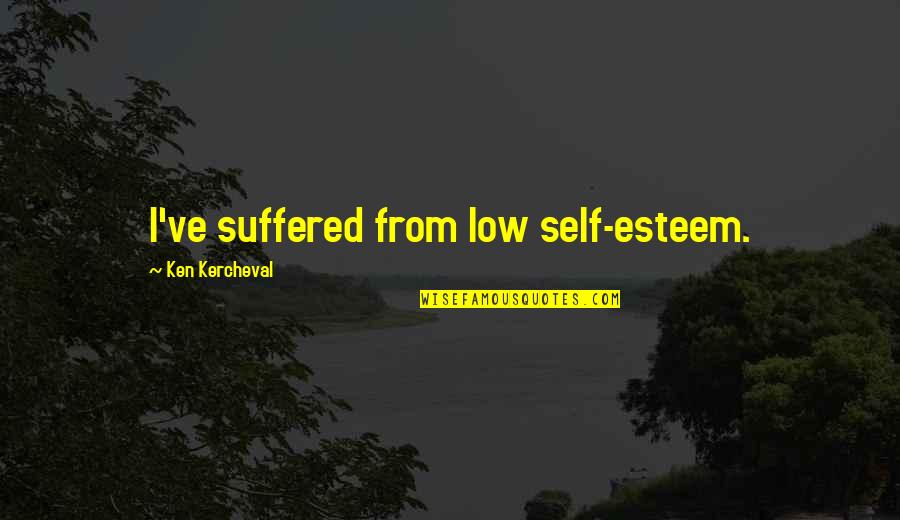 Suffered From Quotes By Ken Kercheval: I've suffered from low self-esteem.