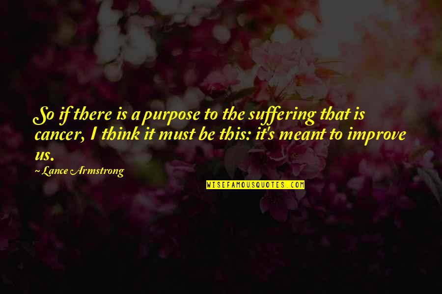 Suffering From Cancer Quotes By Lance Armstrong: So if there is a purpose to the