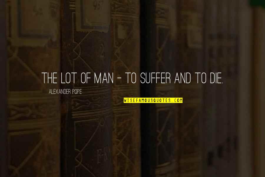 Suffering Man Quotes By Alexander Pope: The lot of man - to suffer and