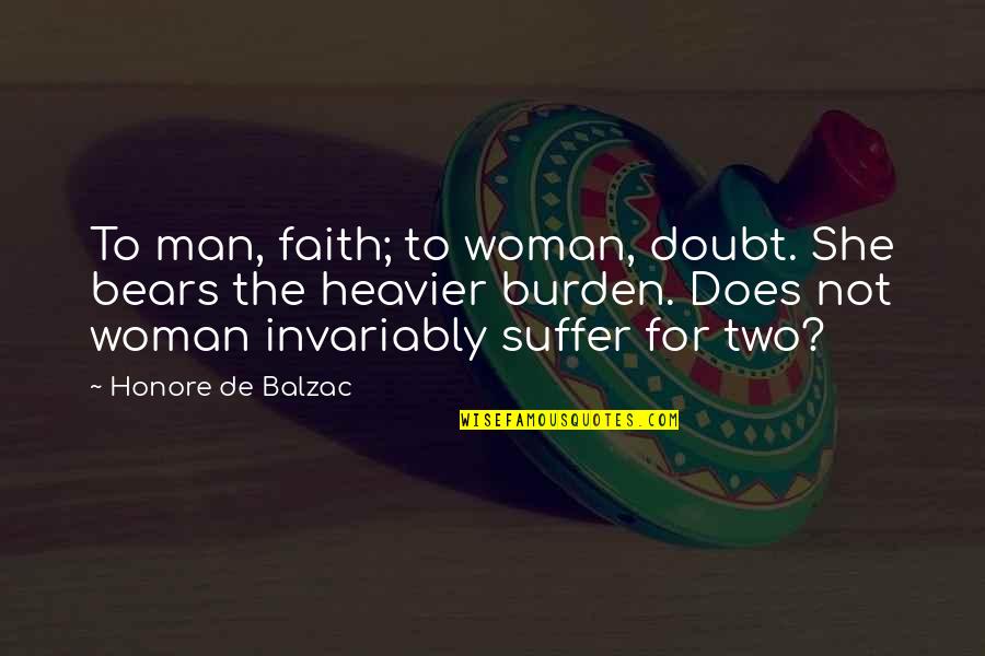 Suffering Man Quotes By Honore De Balzac: To man, faith; to woman, doubt. She bears