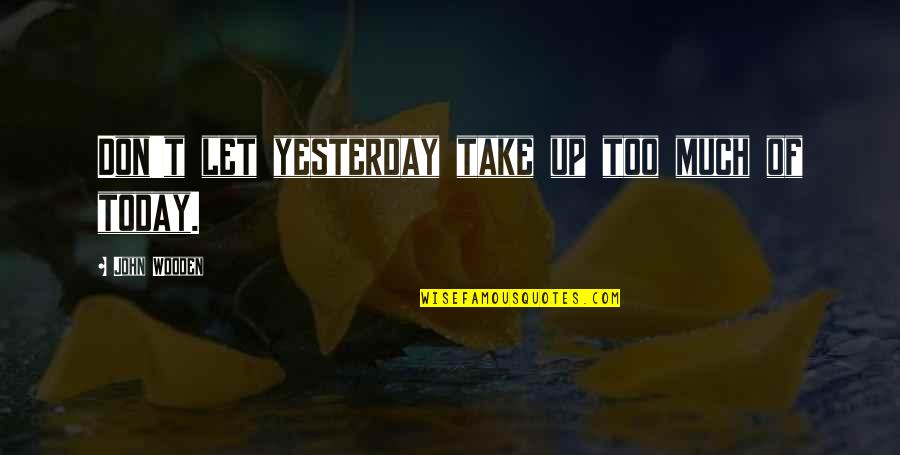 Suffers With Pain Quotes By John Wooden: Don't let yesterday take up too much of
