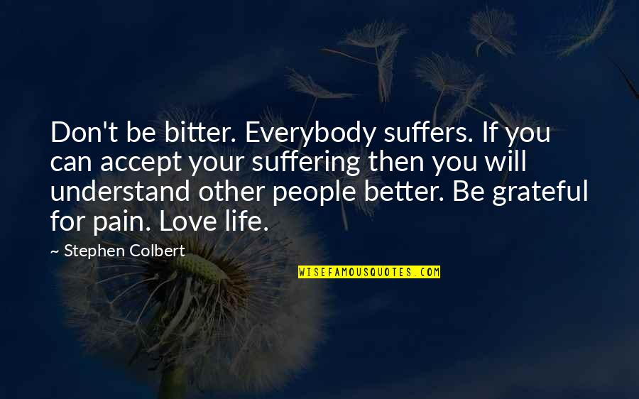 Suffers With Pain Quotes By Stephen Colbert: Don't be bitter. Everybody suffers. If you can