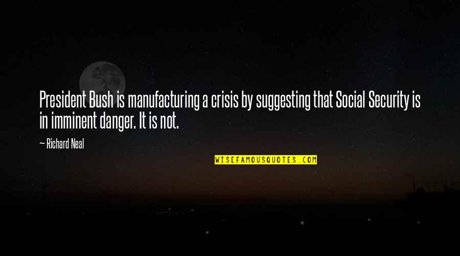 Suggesting Quotes By Richard Neal: President Bush is manufacturing a crisis by suggesting