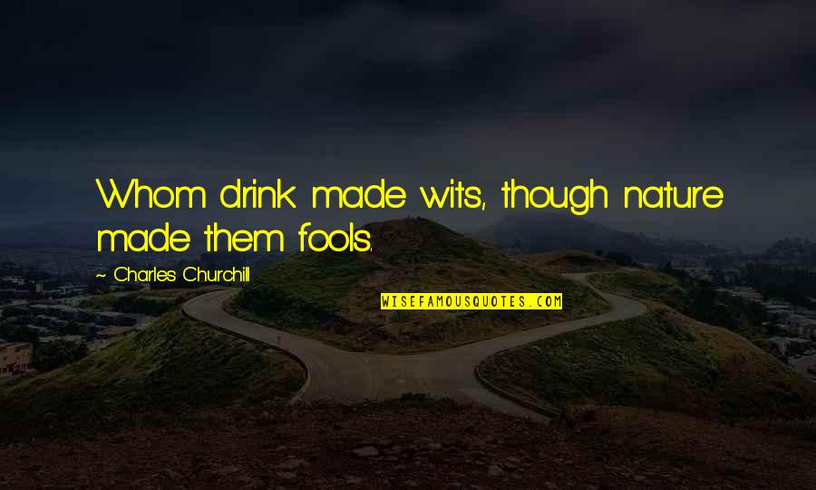 Sujecion En Quotes By Charles Churchill: Whom drink made wits, though nature made them
