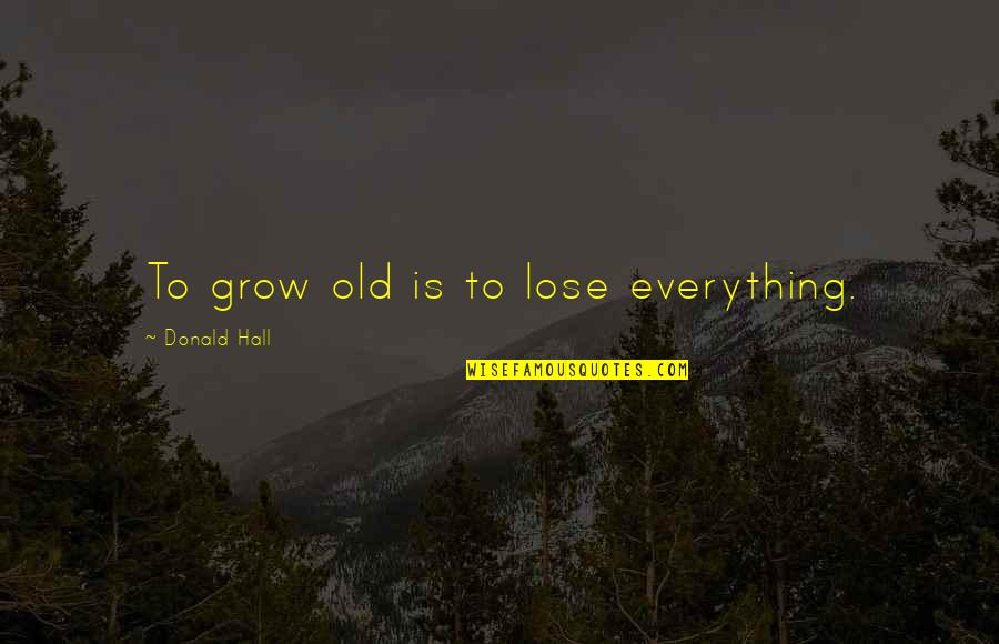 Sujecion En Quotes By Donald Hall: To grow old is to lose everything.