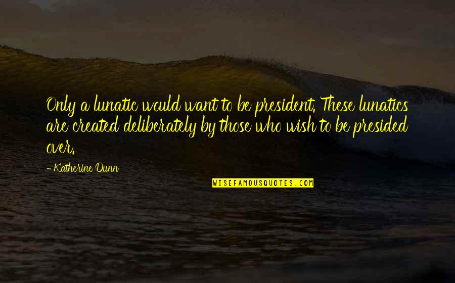 Sulfide Symbol Quotes By Katherine Dunn: Only a lunatic would want to be president.