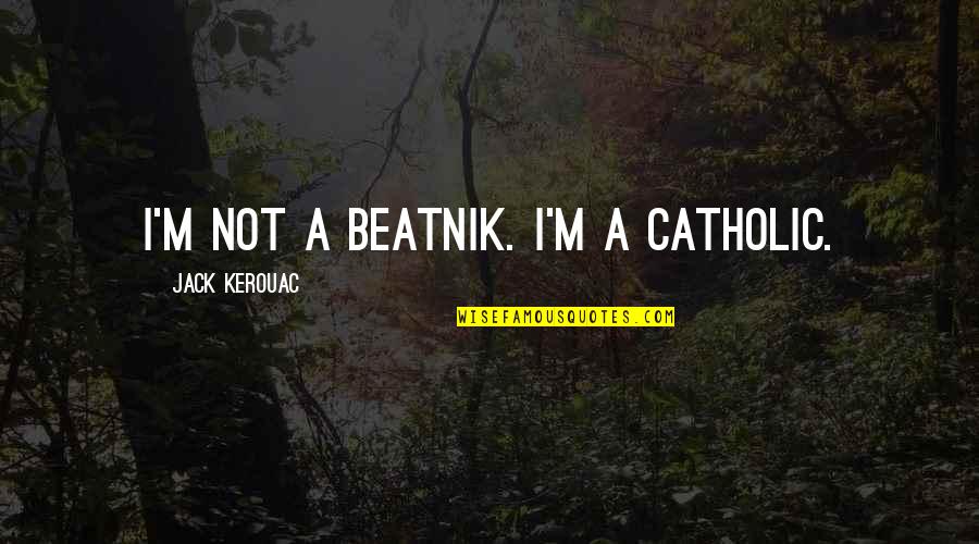 Sulphuric Quotes By Jack Kerouac: I'm not a beatnik. I'm a Catholic.