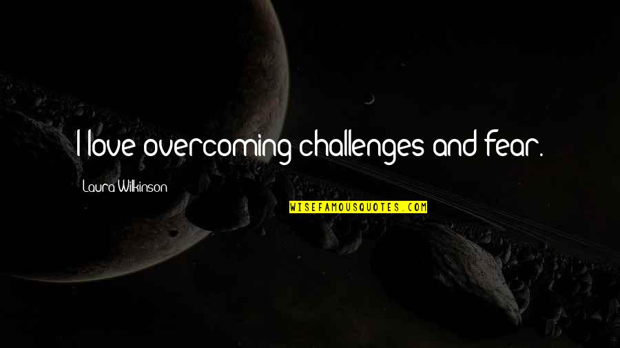 Sultan Mehmet Quotes By Laura Wilkinson: I love overcoming challenges and fear.