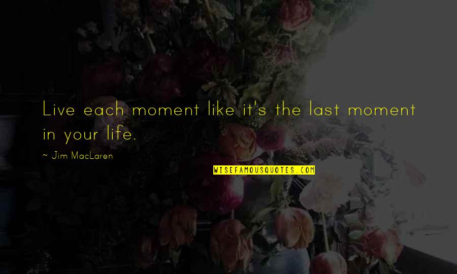 Sulzbacher Clinic Quotes By Jim MacLaren: Live each moment like it's the last moment