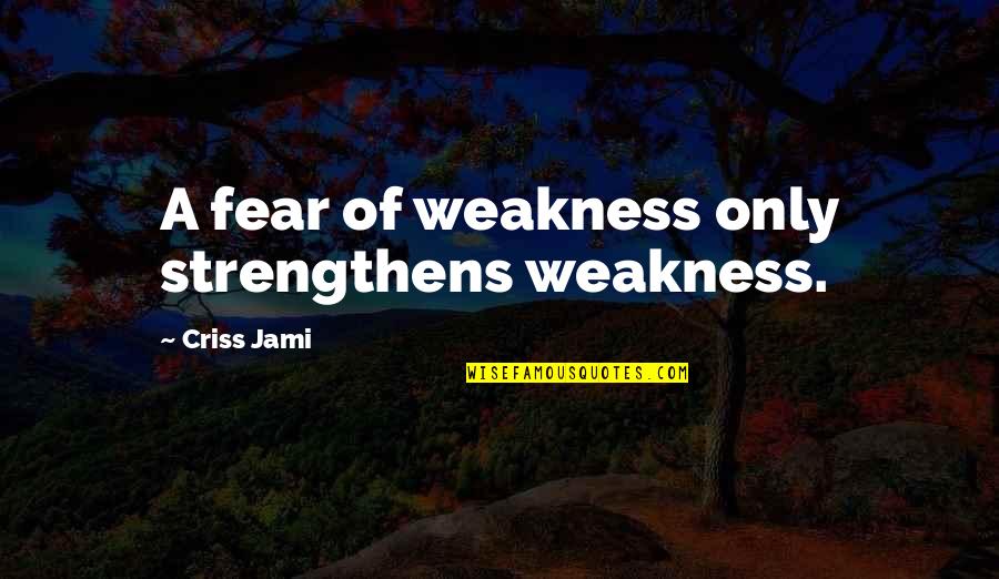 Sulzer Turbo Quotes By Criss Jami: A fear of weakness only strengthens weakness.