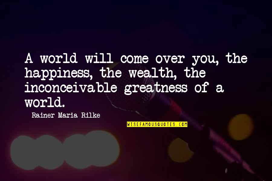 Sumbing Mulut Quotes By Rainer Maria Rilke: A world will come over you, the happiness,