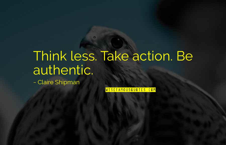 Sumitranandan Pant Quotes By Claire Shipman: Think less. Take action. Be authentic.