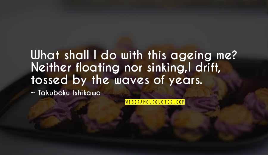 Summer Vacation Ends Quotes By Takuboku Ishikawa: What shall I do with this ageing me?