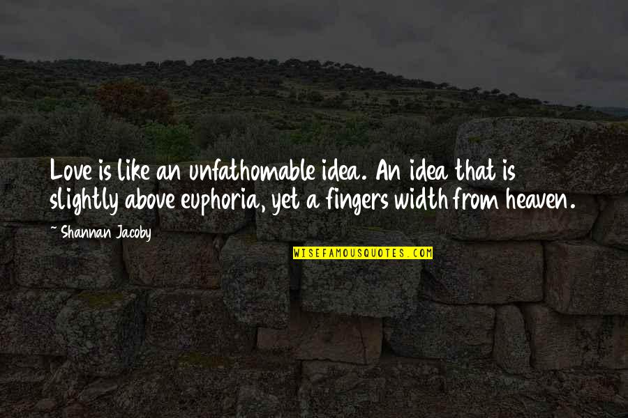 Sumptuary Laws Quotes By Shannan Jacoby: Love is like an unfathomable idea. An idea