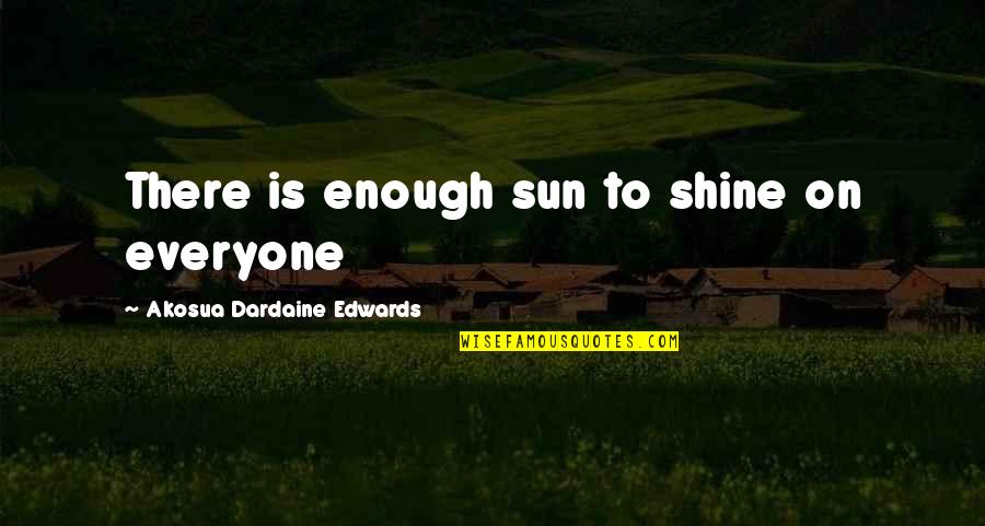 Sun Is Life Quotes By Akosua Dardaine Edwards: There is enough sun to shine on everyone