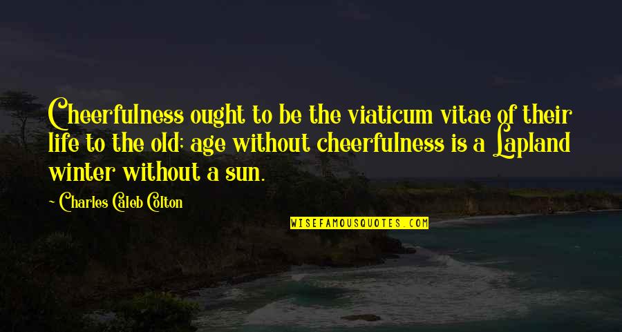 Sun Is Life Quotes By Charles Caleb Colton: Cheerfulness ought to be the viaticum vitae of