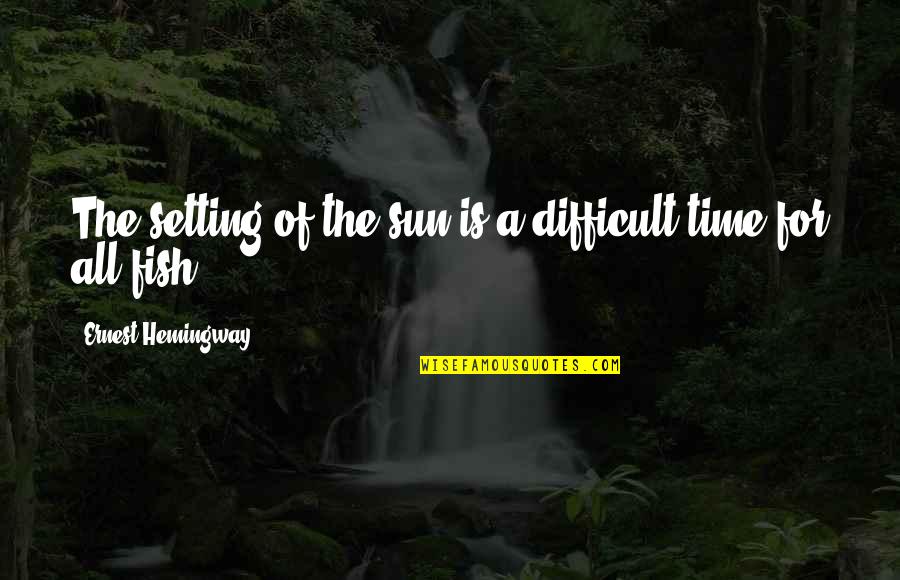 Sun Is Life Quotes By Ernest Hemingway,: The setting of the sun is a difficult