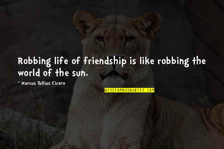 Sun Is Life Quotes By Marcus Tullius Cicero: Robbing life of friendship is like robbing the