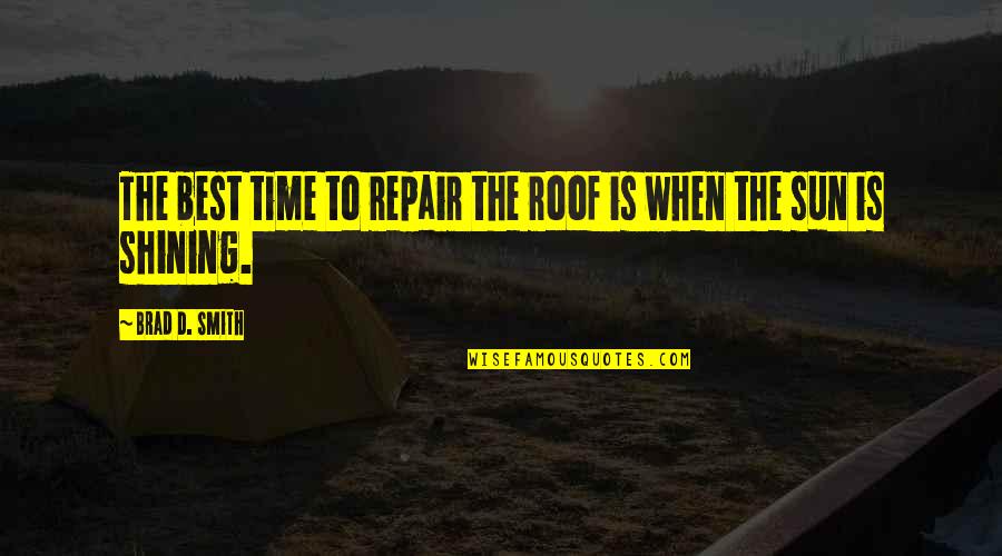 Sun Is Shining Quotes By Brad D. Smith: The best time to repair the roof is